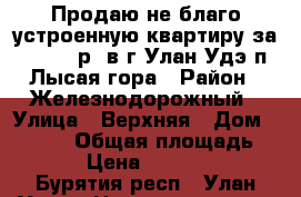 Продаю не благо устроенную квартиру за 600000 р. в г.Улан-Удэ п.Лысая гора › Район ­ Железнодорожный › Улица ­ Верхняя › Дом ­ 20-11 › Общая площадь ­ 33 › Цена ­ 600 000 - Бурятия респ., Улан-Удэ г. Недвижимость » Квартиры продажа   